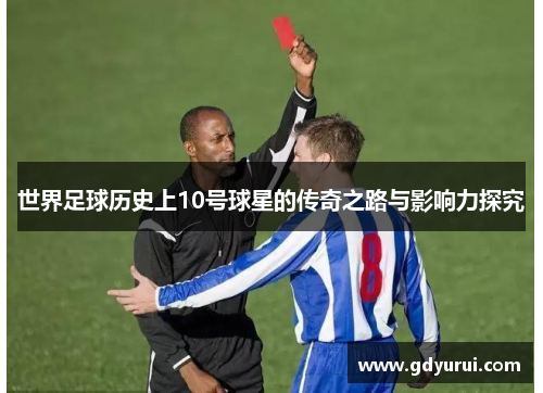 世界足球历史上10号球星的传奇之路与影响力探究
