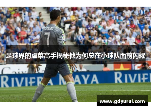 足球界的虐菜高手揭秘他为何总在小球队面前闪耀