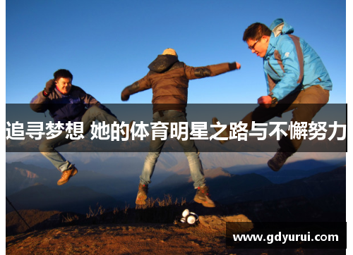 追寻梦想 她的体育明星之路与不懈努力
